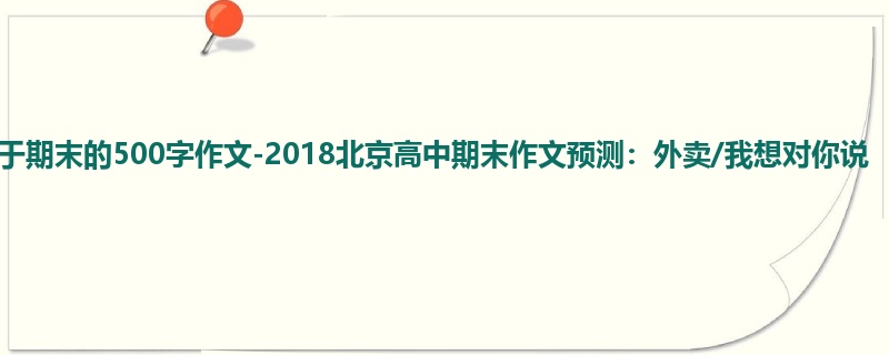 高三关于期末的500字作文-2018北京高中期末作文预测:外卖/我想对你说