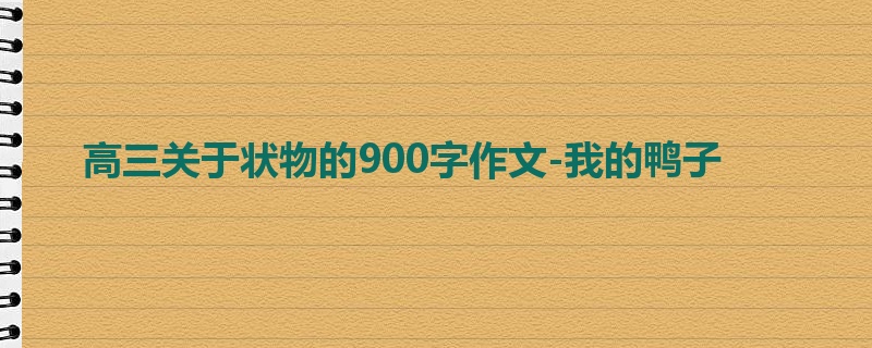 高三关于状物的900字作文-我的鸭子