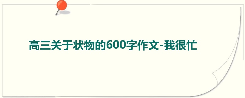 高三关于状物的600字作文-我很忙