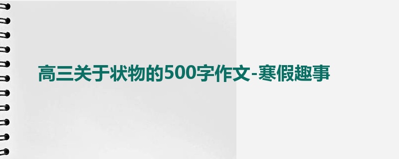 高三关于状物的500字作文-寒假趣事