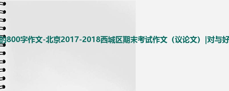 高三关于期末的800字作文-北京2017-2018西城区期末考试作文(议论文)|对与好