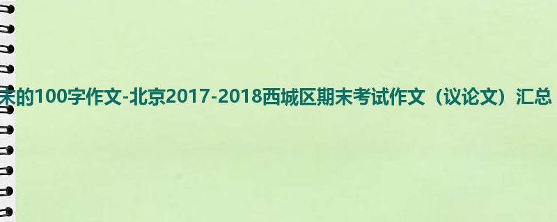 高三关于期末的100字作文-北京2017-2018西城区期末考试作文（议论文）汇总