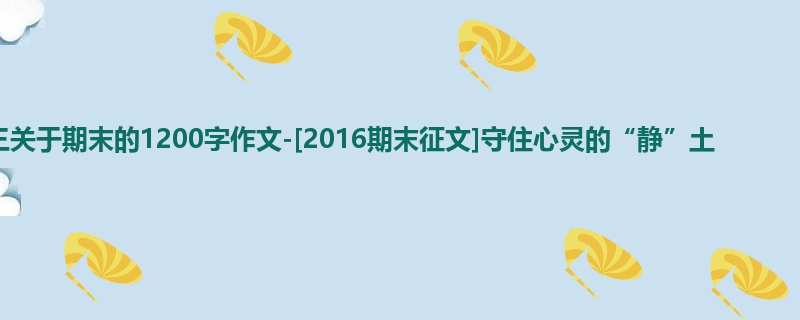高三关于期末的1200字作文-[2016期末征文]守住心灵的“静”土