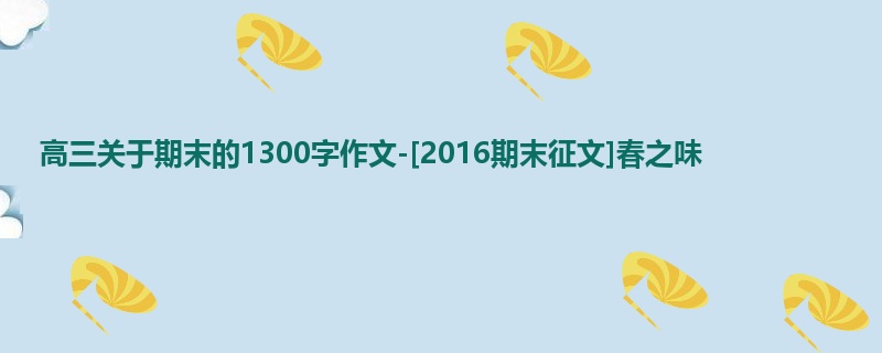 高三关于期末的1300字作文-[2016期末征文]春之味
