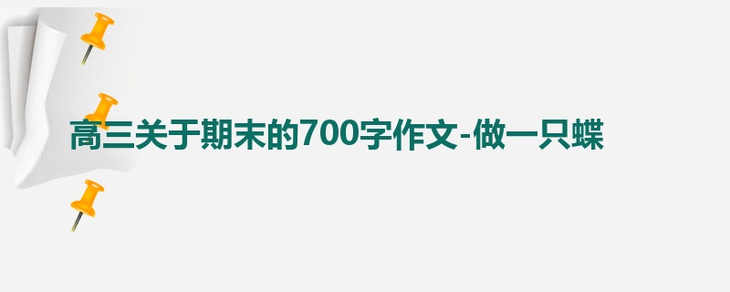 高三关于期末的700字作文-做一只蝶