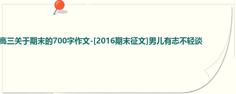高三关于期末的700字作文-[2016期末征文]男儿有志不轻谈