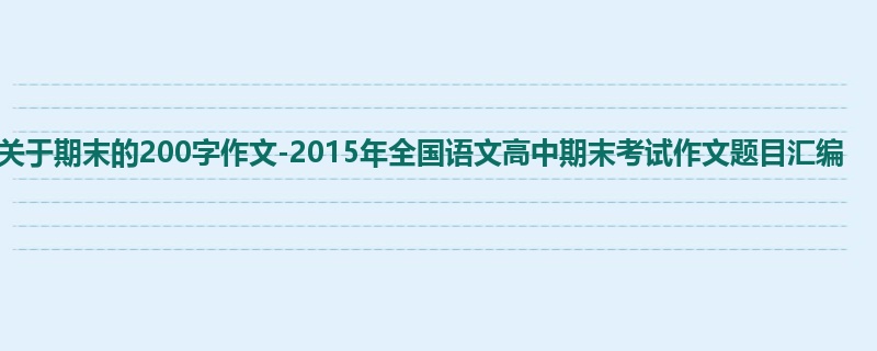 高三关于期末的200字作文-2015年全国语文高中期末考试作文题目汇编