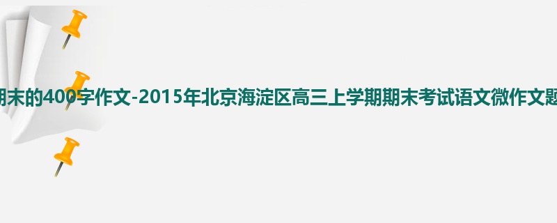 高三关于期末的400字作文-2015年北京海淀区高三上学期期末考试语文微作文题目