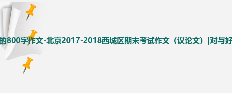 高三关于期末的800字作文-北京2017-2018西城区期末考试作文(议论文)|对与好