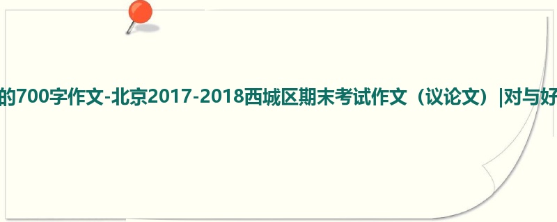 高三关于期末的700字作文-北京2017-2018西城区期末考试作文(议论文)|对与好