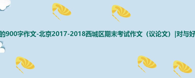高三关于期末的900字作文-北京2017-2018西城区期末考试作文(议论文)|对与好