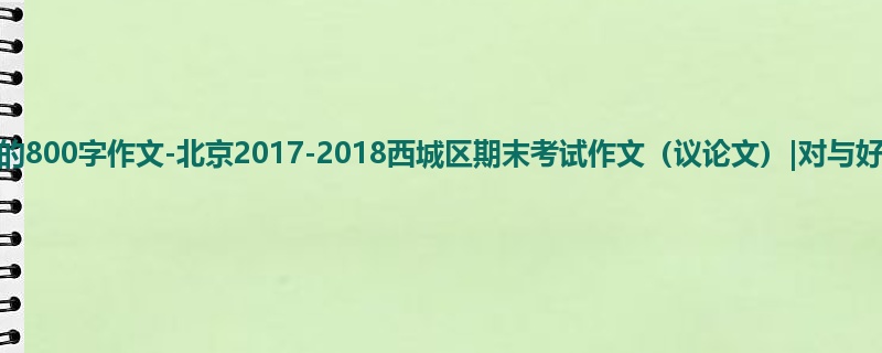 高三关于期末的800字作文-北京2017-2018西城区期末考试作文(议论文)|对与好