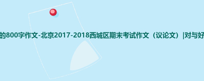高三关于期末的800字作文-北京2017-2018西城区期末考试作文（议论文）|对与好
