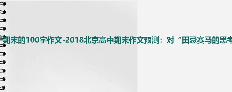 高三关于期末的100字作文-2018北京高中期末作文预测：对“田忌赛马的思考
