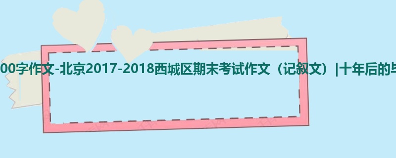 高三关于期末的800字作文-北京2017-2018西城区期末考试作文(记叙文)|十年后的毕成