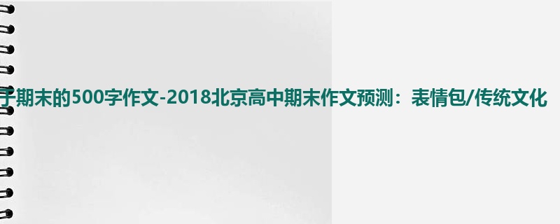高三关于期末的500字作文-2018北京高中期末作文预测:表情包/传统文化