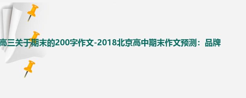 高三关于期末的200字作文-2018北京高中期末作文预测:品牌