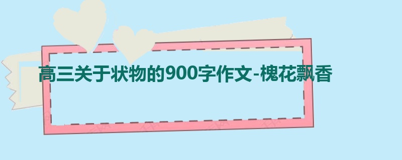 高三关于状物的900字作文-槐花飘香