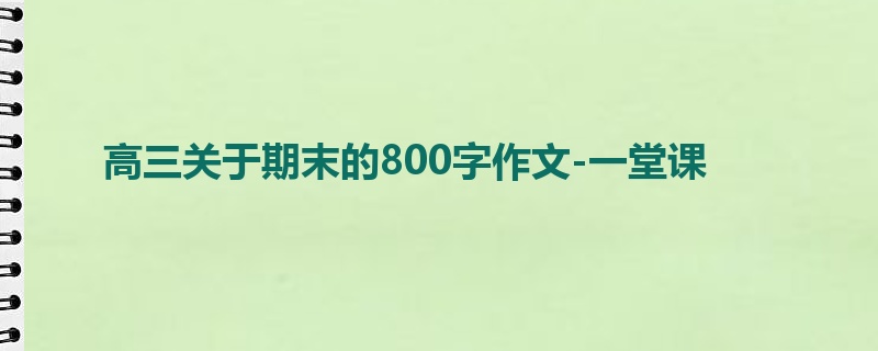 高三关于期末的800字作文-一堂课