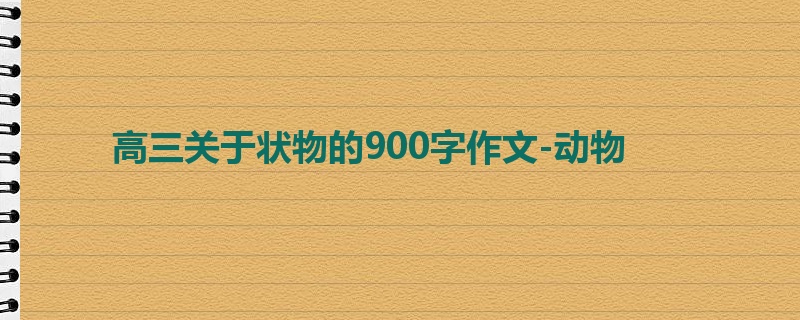 高三关于状物的900字作文-动物