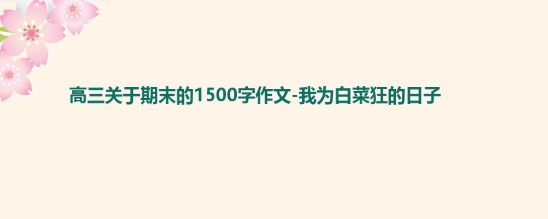 高三关于期末的1500字作文-我为白菜狂的日子