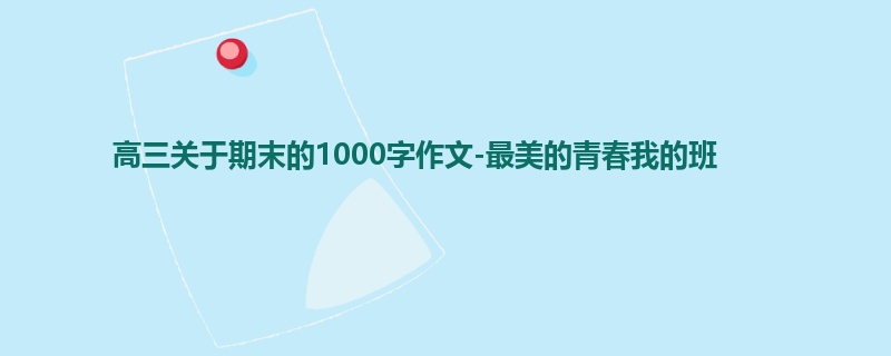 高三关于期末的1000字作文-最美的青春我的班