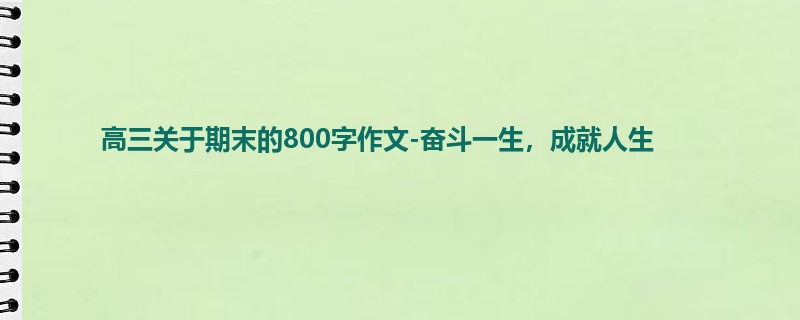 高三关于期末的800字作文-奋斗一生,成就人生