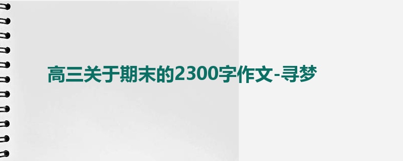 高三关于期末的2300字作文-寻梦