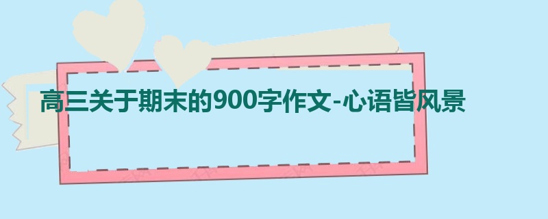高三关于期末的900字作文-心语皆风景