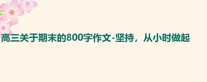高三关于期末的800字作文-坚持,从小时做起