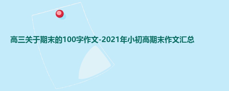 高三关于期末的100字作文-2021年小初高期末作文汇总