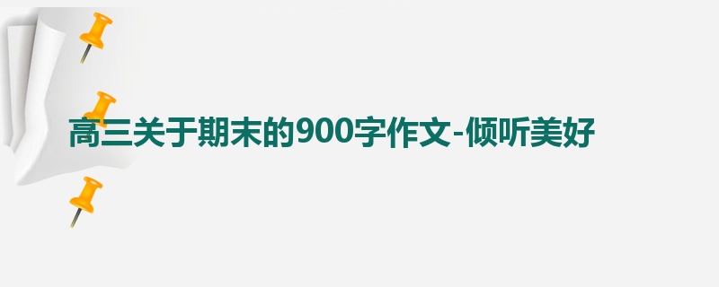 高三关于期末的900字作文-倾听美好