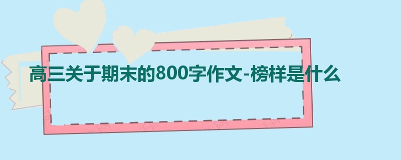 高三关于期末的800字作文-榜样是什么