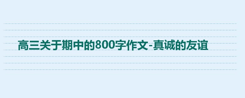 高三关于期中的800字作文-真诚的友谊