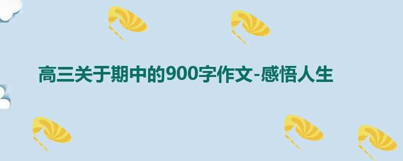 高三关于期中的900字作文-感悟人生