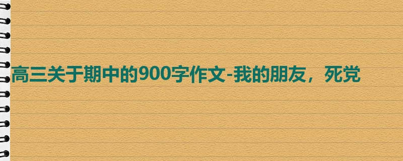 高三关于期中的900字作文-我的朋友,死党