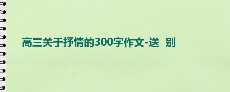 高三关于抒情的300字作文-送 别