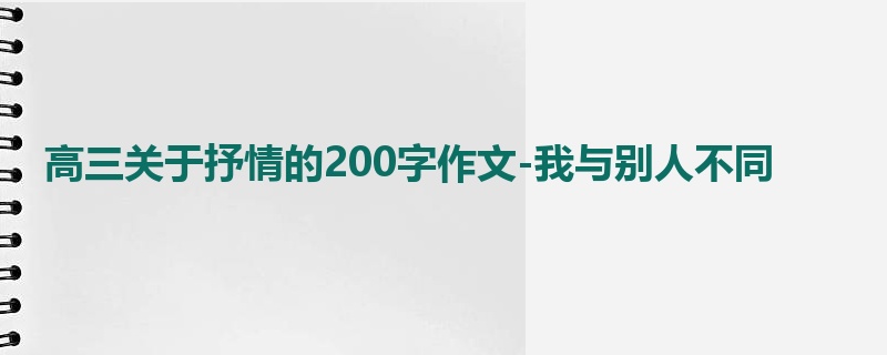 高三关于抒情的200字作文-我与别人不同