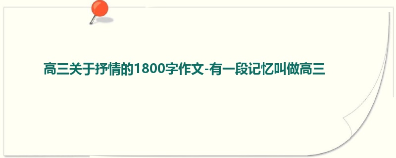 高三关于抒情的1800字作文-有一段记忆叫做高三