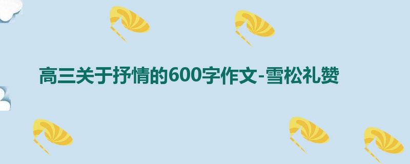 高三关于抒情的600字作文-雪松礼赞