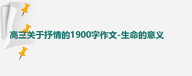 高三关于抒情的1900字作文-生命的意义