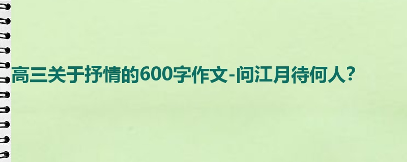 高三关于抒情的600字作文-问江月待何人？