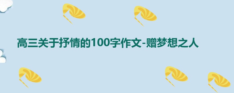 高三关于抒情的100字作文-赠梦想之人