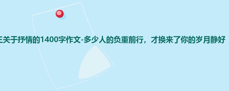 高三关于抒情的1400字作文-多少人的负重前行,才换来了你的岁月静好