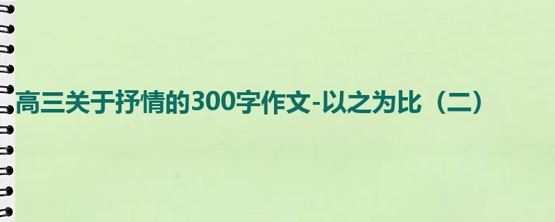 高三关于抒情的300字作文-以之为比(二)