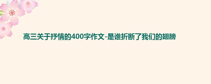 高三关于抒情的400字作文-是谁折断了我们的翅膀
