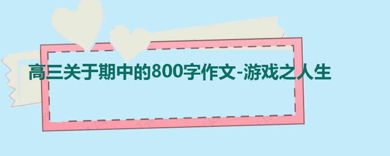 高三关于期中的800字作文-游戏之人生