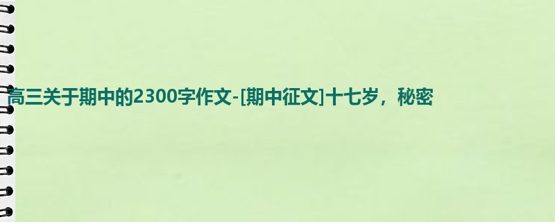 高三关于期中的2300字作文-[期中征文]十七岁，秘密   