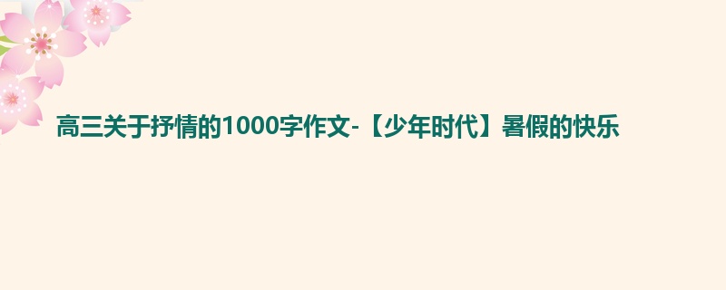 高三关于抒情的1000字作文-【少年时代】暑假的快乐