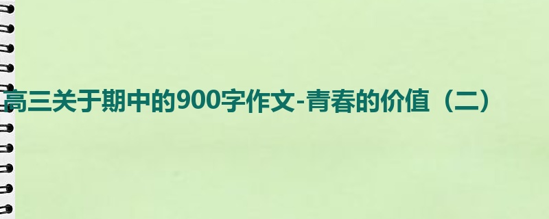 高三关于期中的900字作文-青春的价值(二)